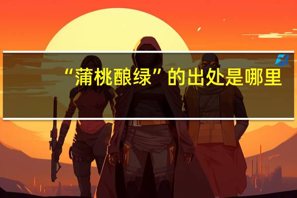 “蒲桃酿绿”的出处是哪里