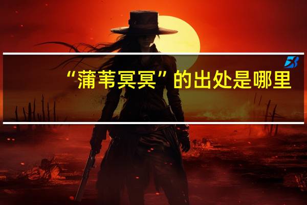 “蒲苇冥冥”的出处是哪里