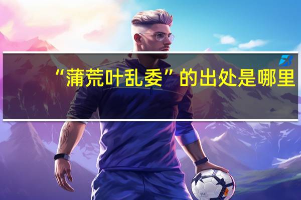 “蒲荒叶乱委”的出处是哪里