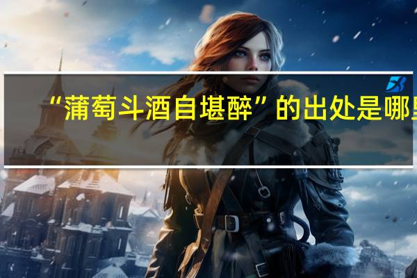 “蒲萄斗酒自堪醉”的出处是哪里