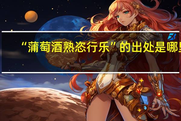 “蒲萄酒熟恣行乐”的出处是哪里