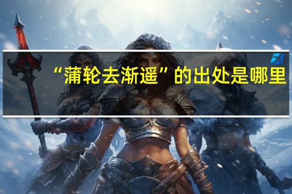 “蒲轮去渐遥”的出处是哪里