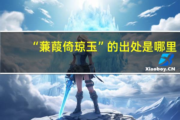 “蒹葭倚琼玉”的出处是哪里