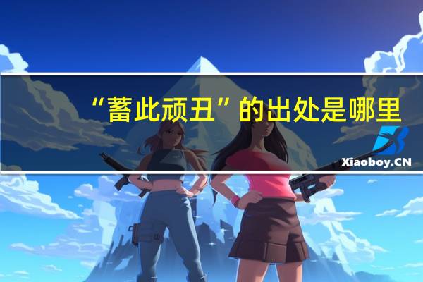 “蓄此顽丑”的出处是哪里