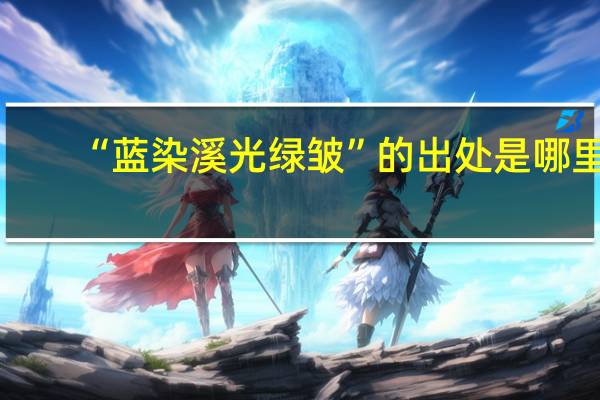 “蓝染溪光绿皱”的出处是哪里