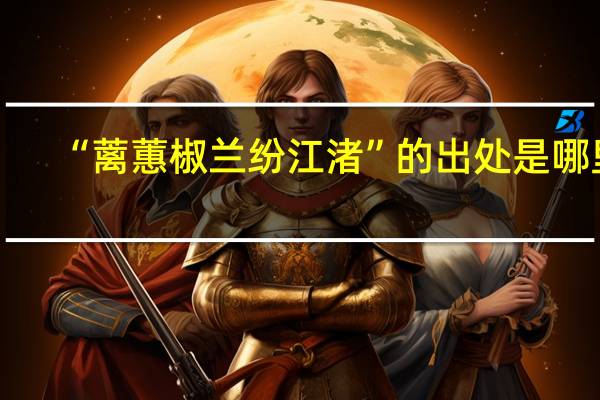 “蓠蕙椒兰纷江渚”的出处是哪里