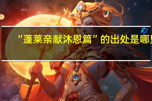 “蓬莱亲献沐恩篇”的出处是哪里