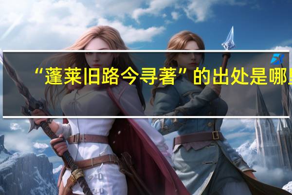 “蓬莱旧路今寻著”的出处是哪里