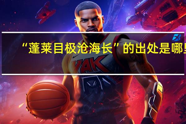 “蓬莱目极沧海长”的出处是哪里