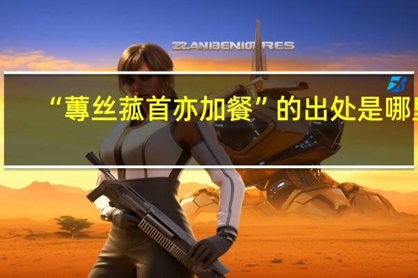 “蓴丝菰首亦加餐”的出处是哪里