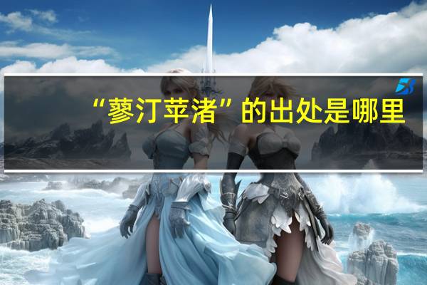 “蓼汀苹渚”的出处是哪里