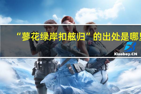 “蓼花绿岸扣舷归”的出处是哪里