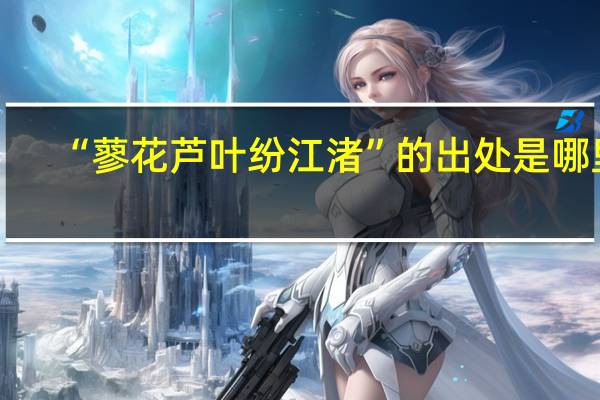“蓼花芦叶纷江渚”的出处是哪里