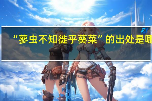 “蓼虫不知徙乎葵菜”的出处是哪里