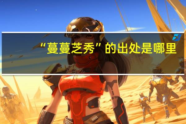 “蔓蔓芝秀”的出处是哪里
