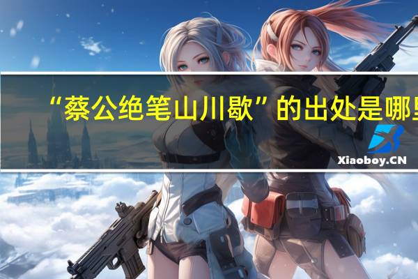 “蔡公绝笔山川歇”的出处是哪里