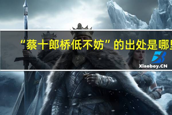 “蔡十郎桥低不妨”的出处是哪里