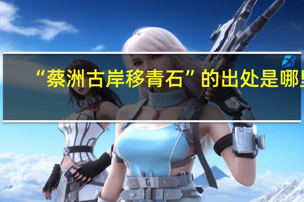 “蔡洲古岸移青石”的出处是哪里
