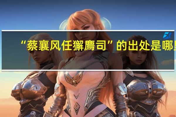 “蔡襄风任獬廌司”的出处是哪里