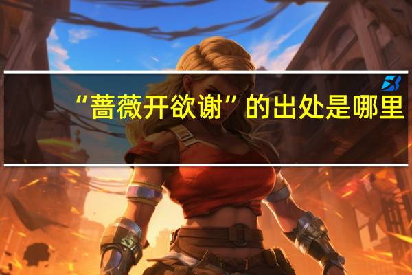 “蔷薇开欲谢”的出处是哪里
