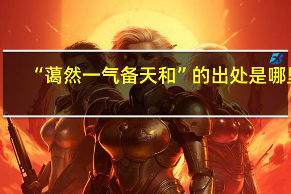 “蔼然一气备天和”的出处是哪里