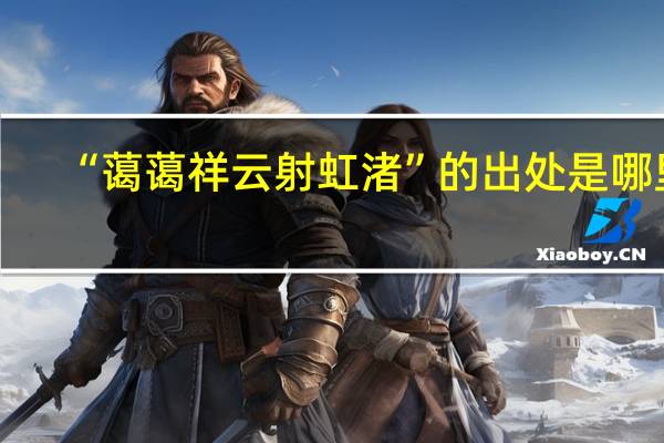 “蔼蔼祥云射虹渚”的出处是哪里
