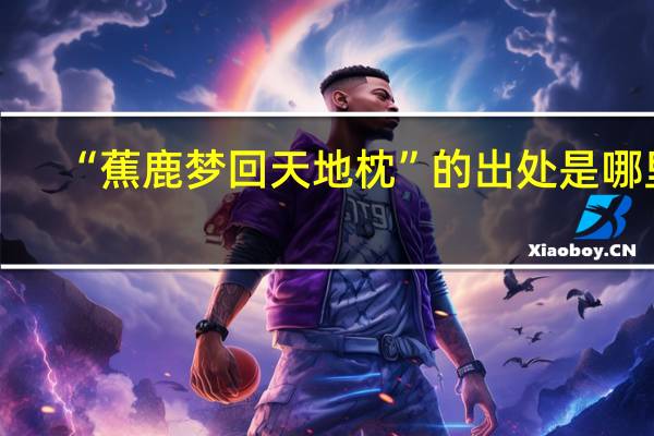 “蕉鹿梦回天地枕”的出处是哪里