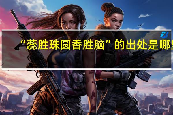 “蕊胜珠圆香胜脑”的出处是哪里