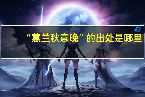 “蕙兰秋意晚”的出处是哪里