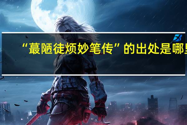 “蕞陋徒烦妙笔传”的出处是哪里