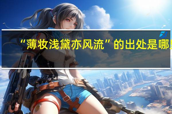 “薄妆浅黛亦风流”的出处是哪里