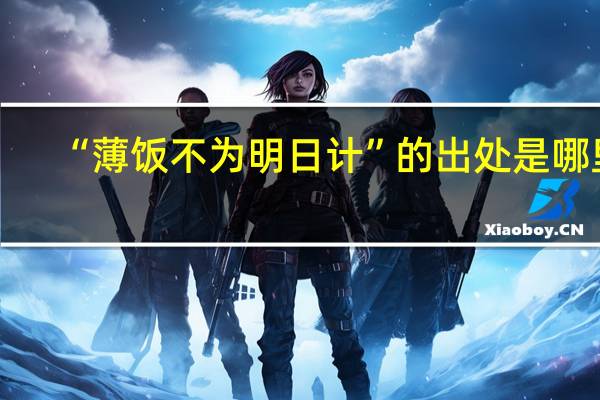 “薄饭不为明日计”的出处是哪里