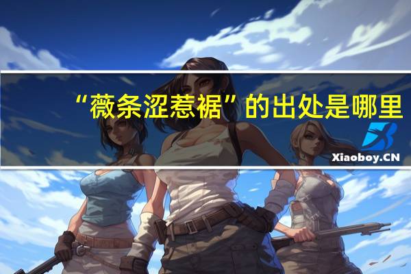 “薇条涩惹裾”的出处是哪里