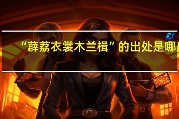 “薜荔衣裳木兰楫”的出处是哪里