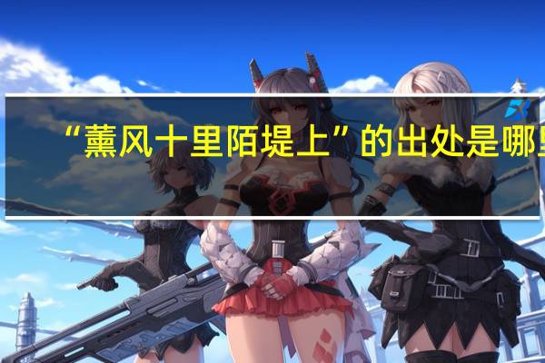 “薰风十里陌堤上”的出处是哪里