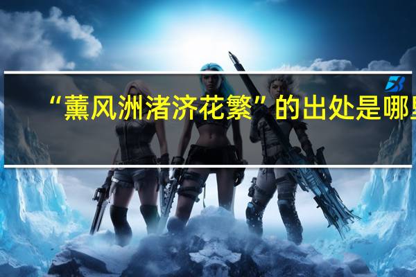 “薰风洲渚济花繁”的出处是哪里