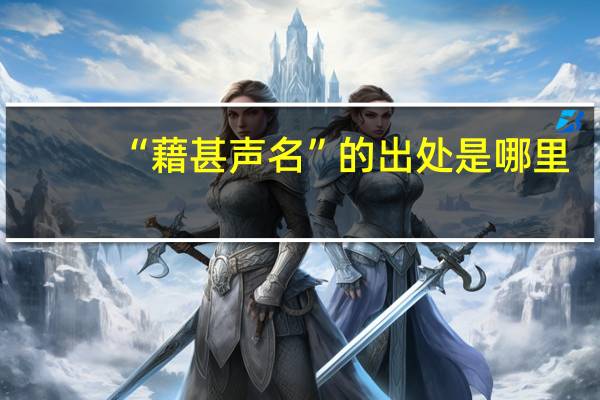 “藉甚声名”的出处是哪里