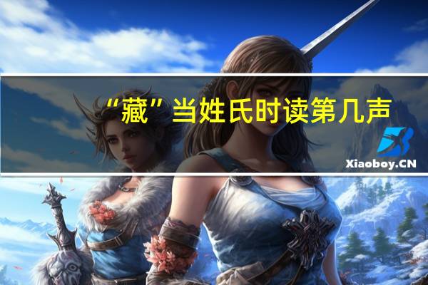 “藏”当姓氏时读第几声
