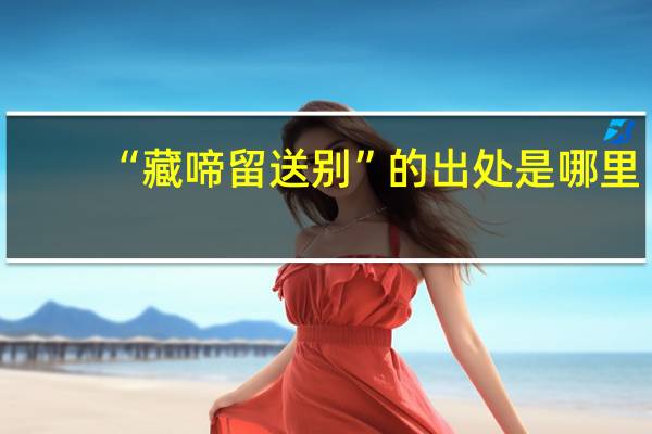 “藏啼留送别”的出处是哪里