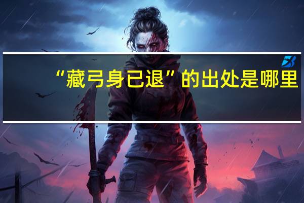 “藏弓身已退”的出处是哪里