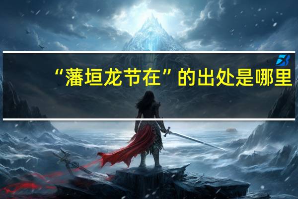 “藩垣龙节在”的出处是哪里