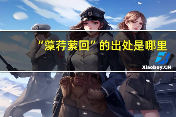 “藻荇萦回”的出处是哪里