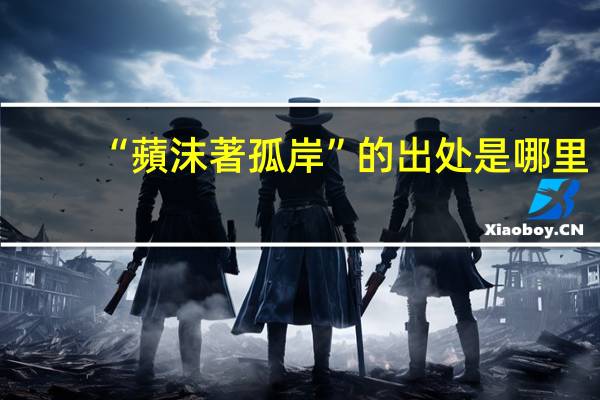 “蘋沫著孤岸”的出处是哪里
