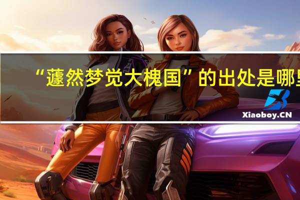 “蘧然梦觉大槐国”的出处是哪里