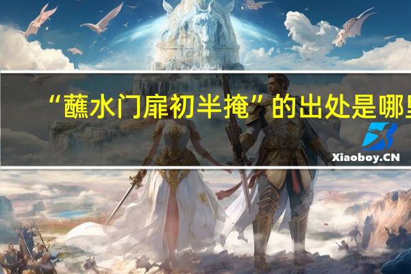 “蘸水门扉初半掩”的出处是哪里