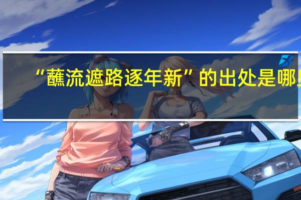 “蘸流遮路逐年新”的出处是哪里