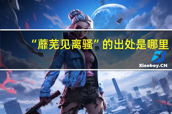 “蘼芜见离骚”的出处是哪里