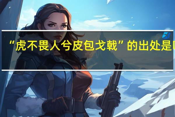 “虎不畏人兮皮包戈戟”的出处是哪里