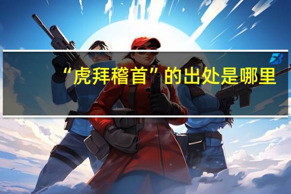“虎拜稽首”的出处是哪里