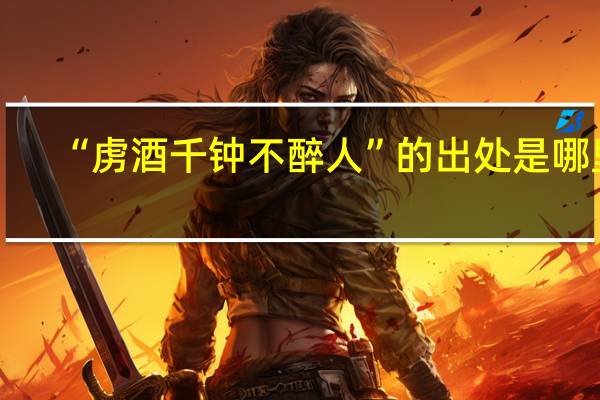 “虏酒千钟不醉人”的出处是哪里